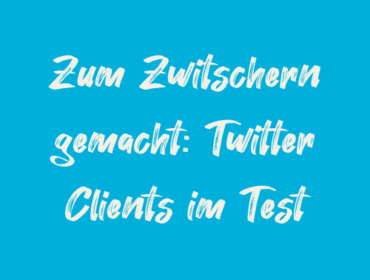 Titelbild Zum Zwitschern gemacht Twitter Clients im Test